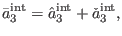 $\displaystyle \bar{a}_{3}^{\mathrm{int}}=\hat{a}_{3}^{\mathrm{int}}+\check{a}_{3}^{\mathrm{ int}},$