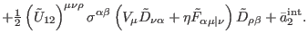 $\displaystyle +\tfrac{1}{2}\left( \tilde{U}_{12}\right) ^{\mu \nu \rho }\sigma ...
...alpha \mu
\vert\nu }\right) \tilde{D}_{\rho \beta }+\bar{a}_{2}^{\mathrm{int}}.$