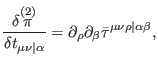 $\displaystyle \frac{\delta \overset{(2)}{\pi }}{\delta t_{\mu \nu \vert\alpha }}=\partial _{\rho }\partial _{\beta }\bar{\tau}^{\mu \nu \rho \vert\alpha \beta },$