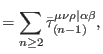 $\displaystyle =\sum\limits_{n\geq 2}\bar{\tau} _{(n-1)}^{\mu \nu \rho \vert\alpha \beta },$
