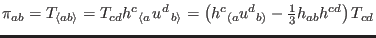 $ \pi_{ab}=T_{\left\langle {ab}
\right\rangle }=T_{cd}h^{c}{}_{\left\langle a\ri...
...{h^{c}{}_{(a}u^{d}{}_{b)}-{\textstyle{\frac{1}{3}}
}h_{ab}h^{cd}}\right) T_{cd}$