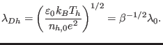 $\displaystyle \lambda_{Dh}=\left( \dfrac{\varepsilon_{0}k_{B}T_{h}}{n_{h,0}e^{2}}\right) ^{1/2}=\beta^{-1/2}\lambda_{0}.$