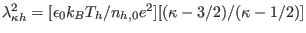 $ \lambda_{\kappa h}^{2}=[\epsilon_{0}k_{B}T_{h}/n_{h,0}e^{2}][(\kappa
-3/2)/(\kappa-1/2)]$