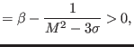 $\displaystyle =\beta-\frac{1}{M^{2}-3{\sigma}}>0,$