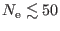 $ N_{\rm e}\lesssim 50$