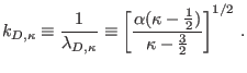 $\displaystyle k_{D,\kappa}\equiv\dfrac{1}{\lambda_{D,\kappa}}\equiv\left[ \dfrac {\alpha(\kappa-\frac{1}{2})}{\kappa-\tfrac{3}{2}}\right] ^{1/2}\,.$
