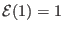 $ \mathcal{E}(1)=1$